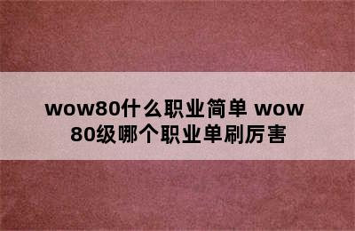 wow80什么职业简单 wow 80级哪个职业单刷厉害